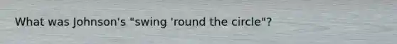 What was Johnson's "swing 'round the circle"?