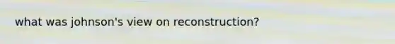 what was johnson's view on reconstruction?