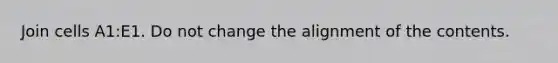 Join cells A1:E1. Do not change the alignment of the contents.