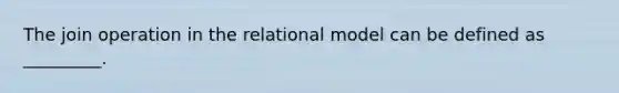 The join operation in the relational model can be defined as _________.