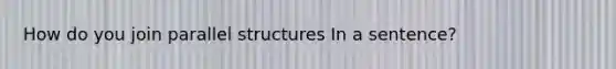 How do you join parallel structures In a sentence?