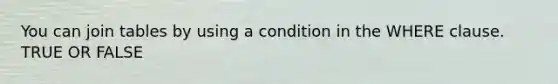 You can join tables by using a condition in the WHERE clause. TRUE OR FALSE