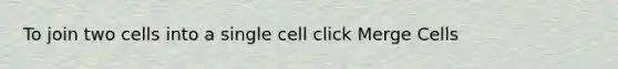 To join two cells into a single cell click Merge Cells