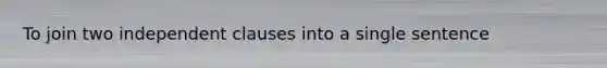 To join two independent clauses into a single sentence