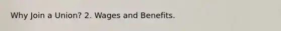 Why Join a Union? 2. Wages and Benefits.