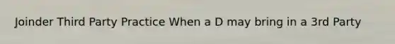 Joinder Third Party Practice When a D may bring in a 3rd Party
