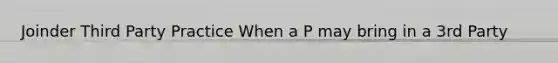 Joinder Third Party Practice When a P may bring in a 3rd Party