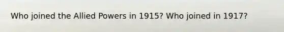 Who joined the Allied Powers in 1915? Who joined in 1917?