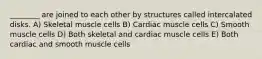 ________ are joined to each other by structures called intercalated disks. A) Skeletal muscle cells B) Cardiac muscle cells C) Smooth muscle cells D) Both skeletal and cardiac muscle cells E) Both cardiac and smooth muscle cells