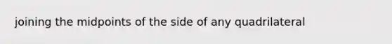 joining the midpoints of the side of any quadrilateral