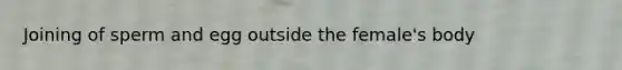 Joining of sperm and egg outside the female's body