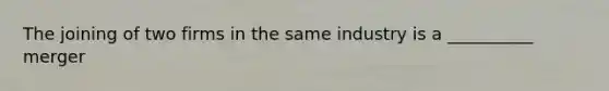 The joining of two firms in the same industry is a __________ merger