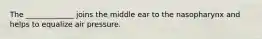 The _____________ joins the middle ear to the nasopharynx and helps to equalize air pressure.