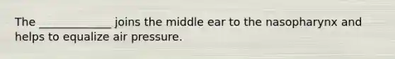 The _____________ joins the middle ear to the nasopharynx and helps to equalize air pressure.