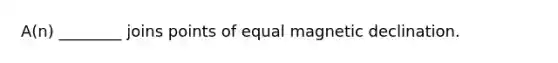 A(n) ________ joins points of equal magnetic declination.