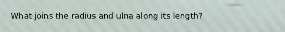 What joins the radius and ulna along its length?