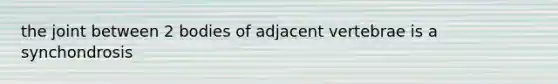 the joint between 2 bodies of adjacent vertebrae is a synchondrosis