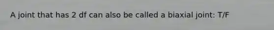 A joint that has 2 df can also be called a biaxial joint: T/F