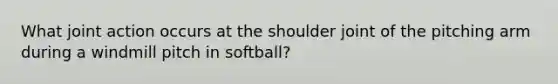 What joint action occurs at the shoulder joint of the pitching arm during a windmill pitch in softball?