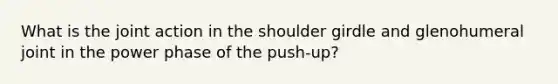 What is the joint action in the shoulder girdle and glenohumeral joint in the power phase of the push-up?