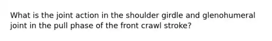 What is the joint action in the shoulder girdle and glenohumeral joint in the pull phase of the front crawl stroke?