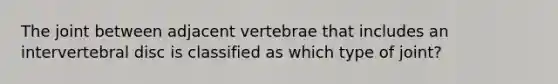 The joint between adjacent vertebrae that includes an intervertebral disc is classified as which type of joint?