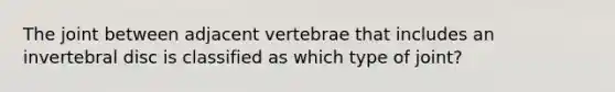 The joint between adjacent vertebrae that includes an invertebral disc is classified as which type of joint?