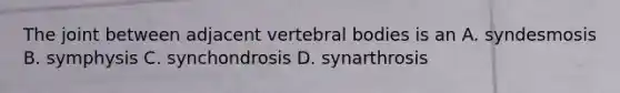 The joint between adjacent vertebral bodies is an A. syndesmosis B. symphysis C. synchondrosis D. synarthrosis