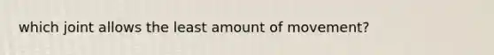 which joint allows the least amount of movement?