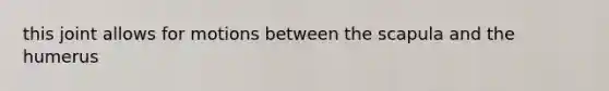 this joint allows for motions between the scapula and the humerus
