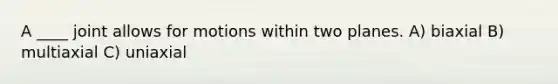 A ____ joint allows for motions within two planes. A) biaxial B) multiaxial C) uniaxial