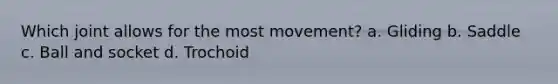 Which joint allows for the most movement? a. Gliding b. Saddle c. Ball and socket d. Trochoid