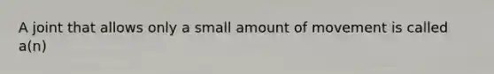 A joint that allows only a small amount of movement is called a(n)