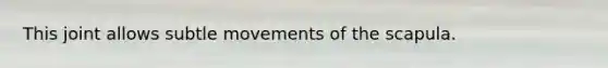This joint allows subtle movements of the scapula.