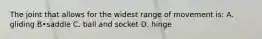 The joint that allows for the widest range of movement is: A. gliding B•saddle C. ball and socket D. hinge