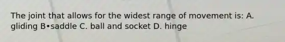 The joint that allows for the widest range of movement is: A. gliding B•saddle C. ball and socket D. hinge