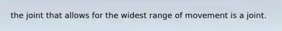 the joint that allows for the widest range of movement is a joint.