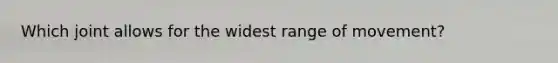 Which joint allows for the widest range of movement?