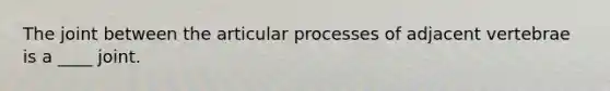 The joint between the articular processes of adjacent vertebrae is a ____ joint.