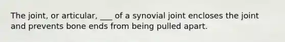 The joint, or articular, ___ of a synovial joint encloses the joint and prevents bone ends from being pulled apart.