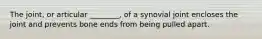 The joint, or articular ________, of a synovial joint encloses the joint and prevents bone ends from being pulled apart.
