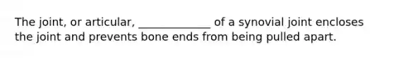 The joint, or articular, _____________ of a synovial joint encloses the joint and prevents bone ends from being pulled apart.