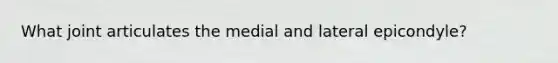 What joint articulates the medial and lateral epicondyle?