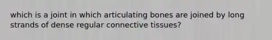 which is a joint in which articulating bones are joined by long strands of dense regular connective tissues?