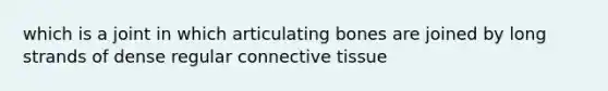 which is a joint in which articulating bones are joined by long strands of dense regular connective tissue