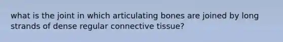 what is the joint in which articulating bones are joined by long strands of dense regular connective tissue?