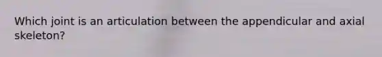 Which joint is an articulation between the appendicular and axial skeleton?