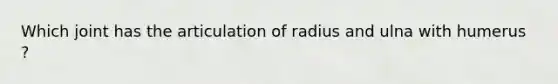 Which joint has the articulation of radius and ulna with humerus ?