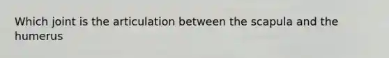 Which joint is the articulation between the scapula and the humerus