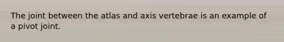 The joint between the atlas and axis vertebrae is an example of a pivot joint.